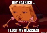 hey patrick ... i lost my glasses!