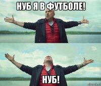 нуб я в футболе! нуб!