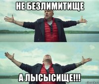 не безлимитище а лысысище!!!