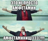 это не просто амфетамин а амфетаминищеееее!!!!