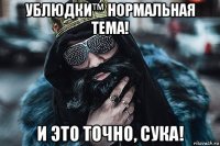 ублюдки™ нормальная тема! и это точно, сука!