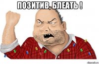 позитив, блеать ! 