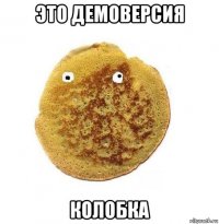 это демоверсия колобка