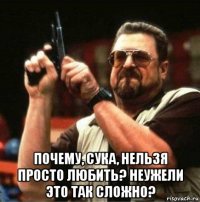  почему, сука, нельзя просто любить? неужели это так сложно?