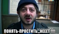  понять-простить,,,нееет !!!!