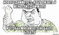 новогодний тост : хочу лизать у жены пизду и жопу и чтобы мне ничего не было блеать