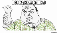 все на кв!!! блин :) 