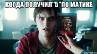 когда получил"5"по матике 