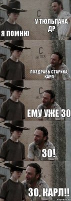 у тюльпана др я помню поздравь старика, карл ему уже 30 30! 30, карл!!