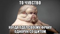 то чувство когда одел своему фраку однорук со щитом