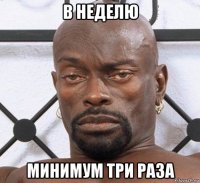 в неделю минимум три раза