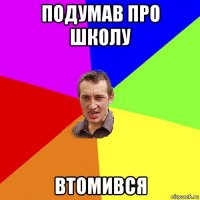 подумав про школу втомився