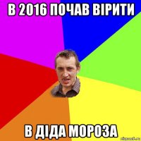 в 2016 почав вірити в діда мороза