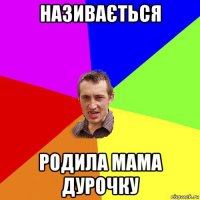 називається родила мама дурочку