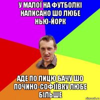 у малої на футболкі написано шо любе нью-йорк аде по лицю бачу шо почино-софіївку любе більше