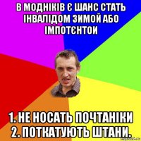 в модніків є шанс стать інвалідом зимой або імпотєнтои 1. не носать почтаніки 2. поткатують штани.