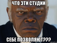 что эти студии себе позволяют???