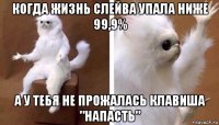 когда жизнь слейва упала ниже 99,9% а у тебя не прожалась клавиша "напасть"