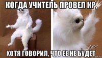 когда учитель провел кр, хотя говорил, что ее не будет