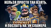 нельзя просто так взять, и послать на*уй спамера