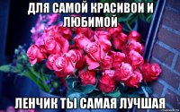 для самой красивои и любимой ленчик ты самая лучшая