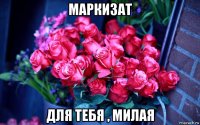 маркизат для тебя , милая