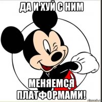 да и хуй с ним меняемся платформами!