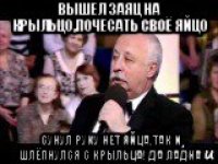 вышел заяц на крыльцо,почесать своё яйцо сунул руку нет яйца,так и шлёпнулся с крыльца! да ладна