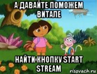 а давайте поможем витале найти кнопку start stream