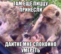 там ещё пиццу принесли дайтне мне спокойно умереть