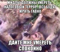 мидлы должны умереть , налоговый террор , все будут жрать гавно дайте мне умереть спокойно