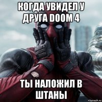 когда увидел у друга doom 4 ты наложил в штаны