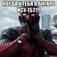 когда у тебя в ангаре ису-152!!! 