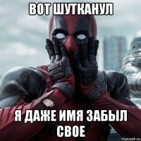 вот шутканул я даже имя забыл свое