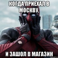 когда приехал в москву, и зашол в магазин