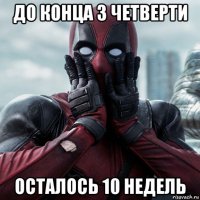 до конца 3 четверти осталось 10 недель