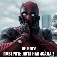  не могу поверить.катя,написала!!