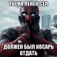 ты на пенек сел должен был косарь отдать