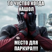 то чуство когда нашол место для паркура!!!!