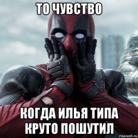 то чувство когда илья типа круто пошутил