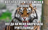 вот что творится у меня в голове когда на меня накричала учительница