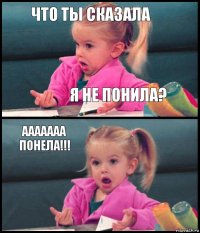 что ты сказала я не понила? ааааааа понела!!! 