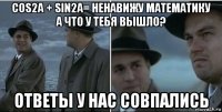 cos2a + sin2a= ненавижу математику а что у тебя вышло? ответы у нас совпались