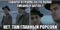 говорят в группе ск2тв полно смешных шуток ? нет, там главный popcorn