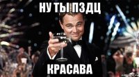 ну ты пздц красава
