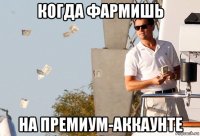 когда фармишь на премиум-аккаунте