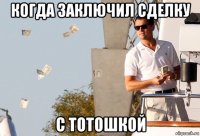 когда заключил сделку с тотошкой
