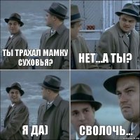 ты трахал мамку суховья? нет...а ты? я да) сволочь...