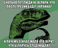сколько лет люди не верили, что после грузии будет украина? и почему сейчас мало кто верит, что беларусь следующая?