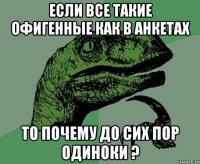 если все такие офигенные как в анкетах то почему до сих пор одиноки ?